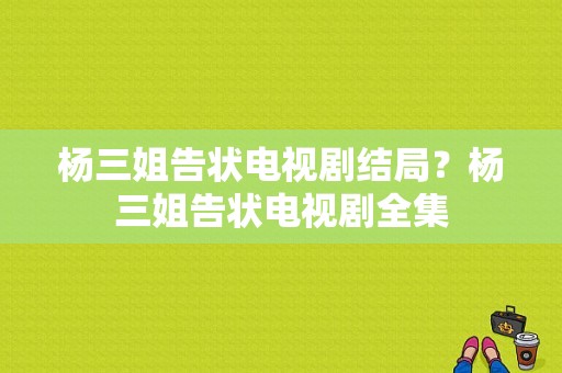 杨三姐告状电视剧结局？杨三姐告状电视剧全集