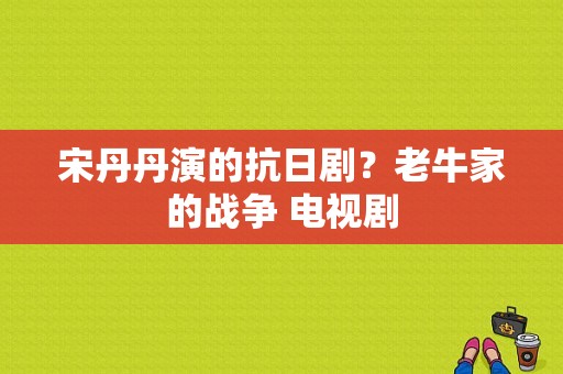 宋丹丹演的抗日剧？老牛家的战争 电视剧