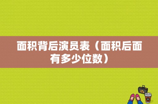 面积背后演员表（面积后面有多少位数）