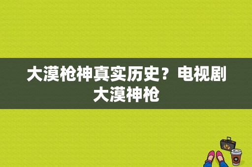 大漠枪神真实历史？电视剧大漠神枪