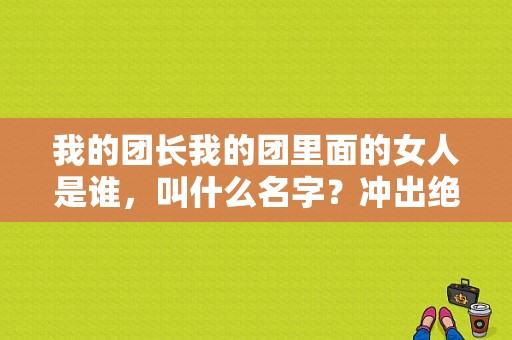 我的团长我的团里面的女人是谁，叫什么名字？冲出绝境 电视剧