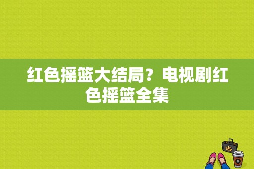 红色摇篮大结局？电视剧红色摇篮全集