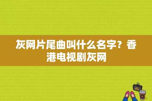 灰网片尾曲叫什么名字？香港电视剧灰网-图1