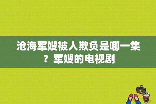 沧海军嫂被人欺负是哪一集？军嫂的电视剧-图1