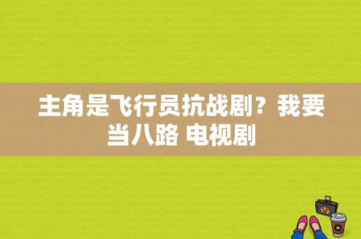 主角是飞行员抗战剧？我要当八路 电视剧-图1