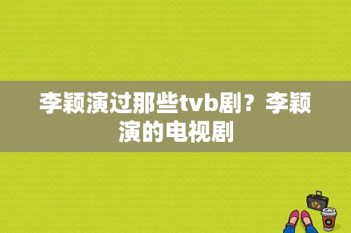 李颖演过那些tvb剧？李颖演的电视剧-图1