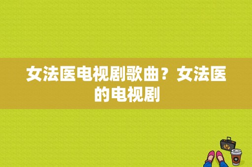 女法医电视剧歌曲？女法医的电视剧