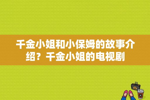 千金小姐和小保姆的故事介绍？千金小姐的电视剧