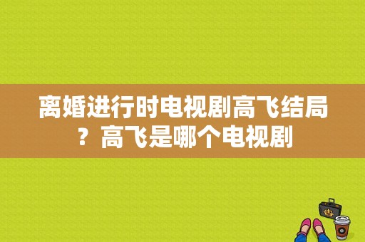 离婚进行时电视剧高飞结局？高飞是哪个电视剧