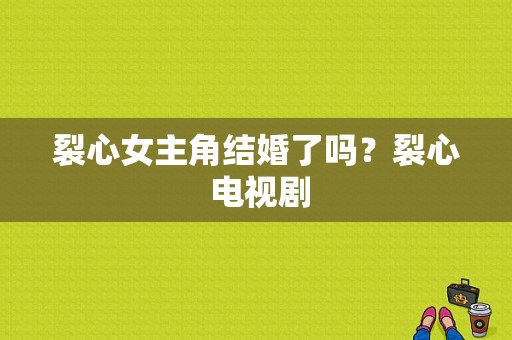 裂心女主角结婚了吗？裂心 电视剧