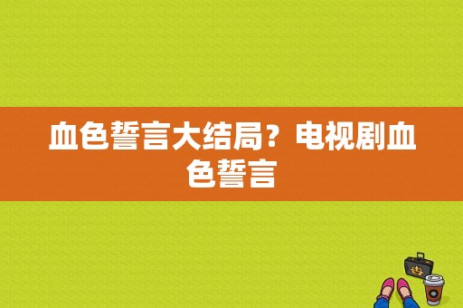 血色誓言大结局？电视剧血色誓言-图1