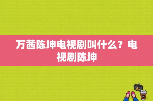 万茜陈坤电视剧叫什么？电视剧陈坤-图1