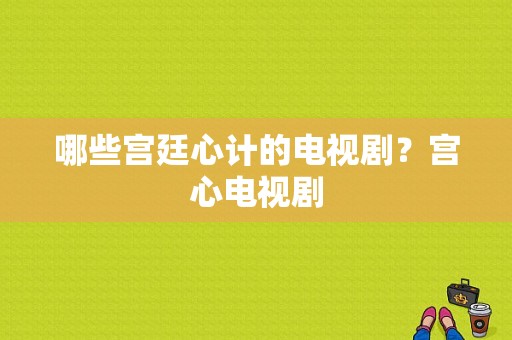 哪些宫廷心计的电视剧？宫心电视剧