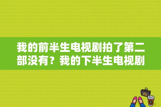 我的前半生电视剧拍了第二部没有？我的下半生电视剧-图1