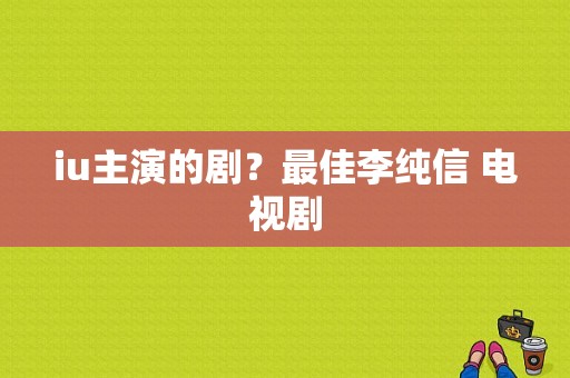 iu主演的剧？最佳李纯信 电视剧-图1