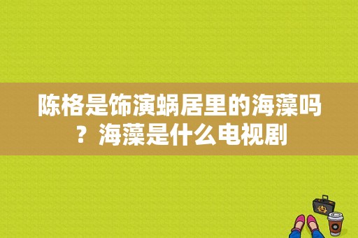 陈格是饰演蜗居里的海藻吗？海藻是什么电视剧-图1