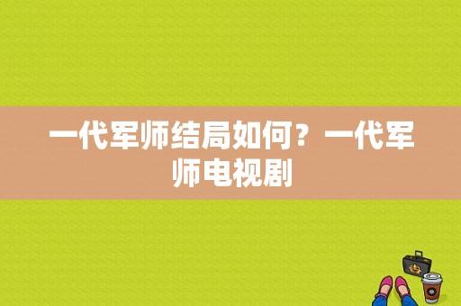 一代军师结局如何？一代军师电视剧-图1