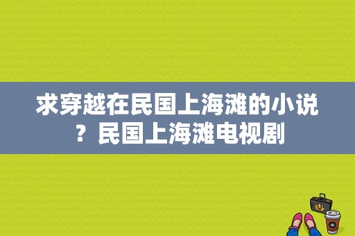 求穿越在民国上海滩的小说？民国上海滩电视剧-图1