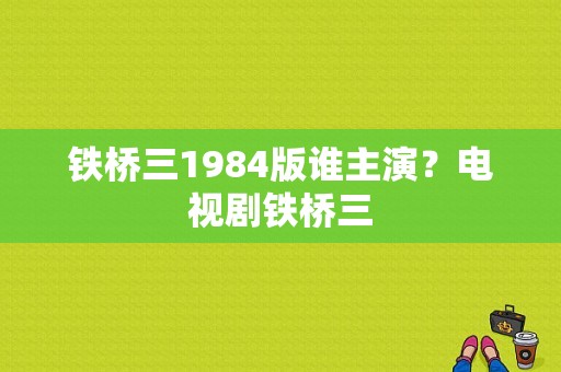 铁桥三1984版谁主演？电视剧铁桥三