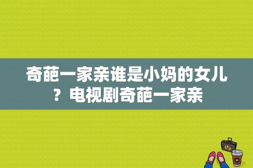 奇葩一家亲谁是小妈的女儿？电视剧奇葩一家亲-图1