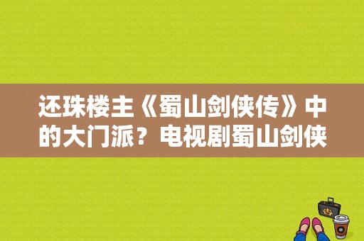 还珠楼主《蜀山剑侠传》中的大门派？电视剧蜀山剑侠传