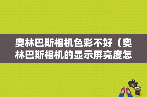 奥林巴斯相机色彩不好（奥林巴斯相机的显示屏亮度怎么调）