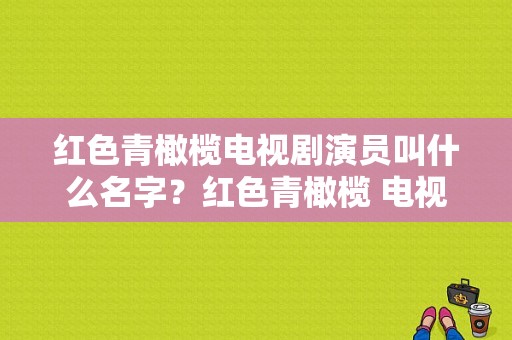 红色青橄榄电视剧演员叫什么名字？红色青橄榄 电视剧