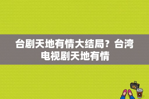 台剧天地有情大结局？台湾电视剧天地有情-图1