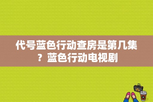 代号蓝色行动查房是第几集？蓝色行动电视剧-图1