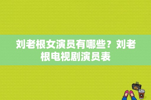 刘老根女演员有哪些？刘老根电视剧演员表-图1