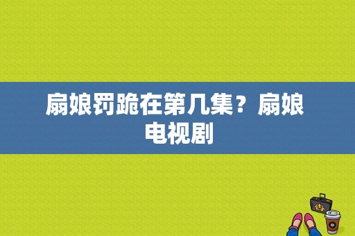 扇娘罚跪在第几集？扇娘 电视剧