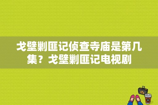 戈壁剿匪记侦查寺庙是第几集？戈壁剿匪记电视剧