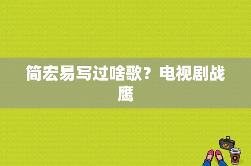 简宏易写过啥歌？电视剧战鹰