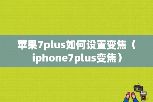 苹果7plus如何设置变焦（iphone7plus变焦）