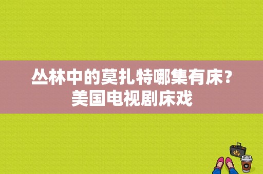 丛林中的莫扎特哪集有床？美国电视剧床戏