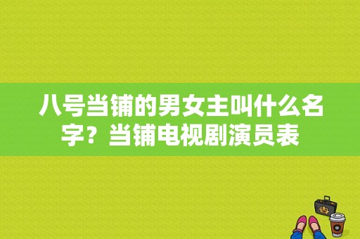 八号当铺的男女主叫什么名字？当铺电视剧演员表-图1