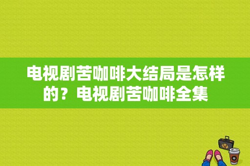 电视剧苦咖啡大结局是怎样的？电视剧苦咖啡全集