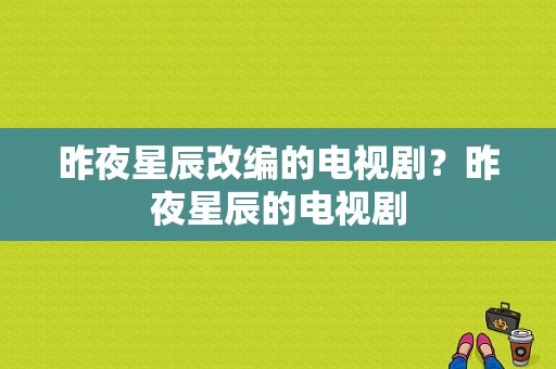 昨夜星辰改编的电视剧？昨夜星辰的电视剧-图1