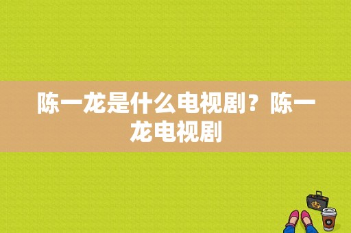 陈一龙是什么电视剧？陈一龙电视剧