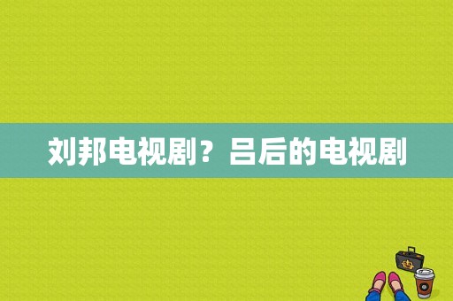 刘邦电视剧？吕后的电视剧