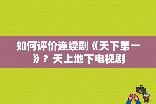 如何评价连续剧《天下第一》？天上地下电视剧