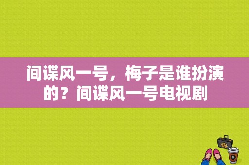 间谍风一号，梅子是谁扮演的？间谍风一号电视剧