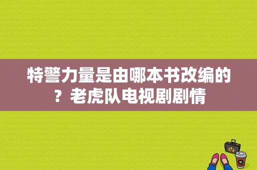 特警力量是由哪本书改编的？老虎队电视剧剧情