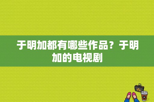 于明加都有哪些作品？于明加的电视剧