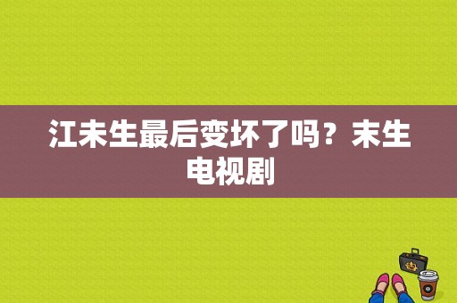 江未生最后变坏了吗？末生电视剧