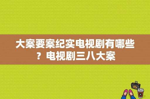 大案要案纪实电视剧有哪些？电视剧三八大案-图1