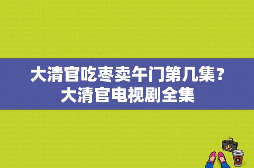 大清官吃枣卖午门第几集？大清官电视剧全集-图1