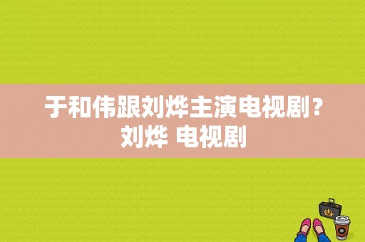 于和伟跟刘烨主演电视剧？刘烨 电视剧-图1