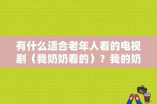 有什么适合老年人看的电视剧（我奶奶看的）？我的奶奶电视剧-图1