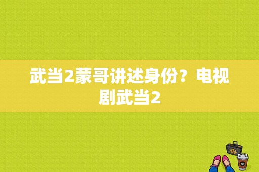 武当2蒙哥讲述身份？电视剧武当2